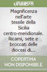 Magnificenza nell'arte tessile della Sicilia centro-meridionale. Ricami, sete e broccati delle diocesi di Caltanissetta e Piazza Armerina libro