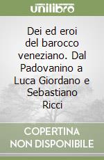 Dei ed eroi del barocco veneziano. Dal Padovanino a Luca Giordano e Sebastiano Ricci libro