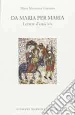 Da Maria per Maria. Lettere d'amicizia libro