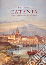 Catania. Viaggi e viaggiatori nella città del vulcano. Itinerari tra il XVI e il XIX secolo libro