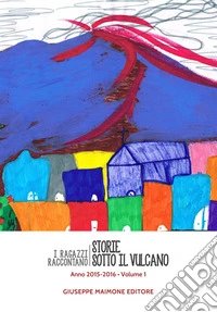 Storie sotto il vulcano. I ragazzi raccontano. Anno 2015-2016. Vol. 1 libro