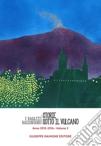 Storie sotto il vulcano. I ragazzi raccontano. Anno 2015-2016. Vol. 2 libro