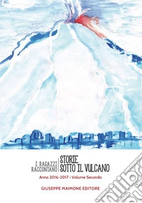 Storie sotto il vulcano. I ragazzi raccontano. Anno 2016-2017. Vol. 2 libro