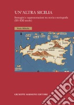 Un'altra Sicilia. Immagini e rappresentazioni tra storia e storiografia (XV-XXI secolo) libro