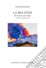 La mia Etna. Diciassette anni dopo. Patrimonio dell'Umanità libro