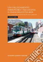 Un collegamento ferroviario tra Catania e i Paesi dell'Etna Sud. Storie e progetti della seconda metà del XIX secolo ai giorni nostri libro
