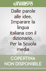 Dalle parole alle idee. Imparare la lingua italiana con il dizionario. Per la Scuola media