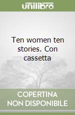 Ten women ten stories. Con cassetta libro