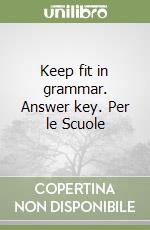 Keep fit in grammar. Answer key. Per le Scuole