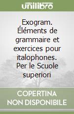 Exogram. Éléments de grammaire et exercices pour italophones. Per le Scuole superiori libro
