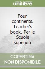 Four continents. Teacher's book. Per le Scuole superiori libro