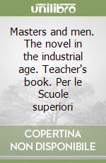 Masters and men. The novel in the industrial age. Teacher's book. Per le Scuole superiori libro