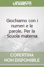 Giochiamo con i numeri e le parole. Per la Scuola materna