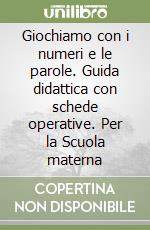 Giochiamo con i numeri e le parole. Guida didattica con schede operative. Per la Scuola materna