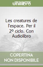 Les creatures de l'espace. Per il 2º ciclo. Con Audiolibro libro