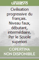 Civilisation progressive du français. Niveau faux, débutant, intermédiaire. Per le Scuole superiori libro