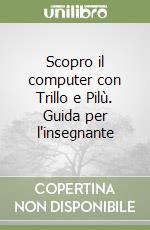 Scopro il computer con Trillo e Pilù. Guida per l'insegnante