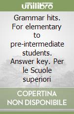 Grammar hits. For elementary to pre-intermediate students. Answer key. Per le Scuole superiori libro