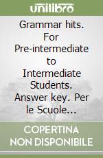 Grammar hits. For Pre-intermediate to Intermediate Students. Answer key. Per le Scuole superiori libro