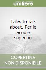 Tales to talk about. Per le Scuole superiori libro