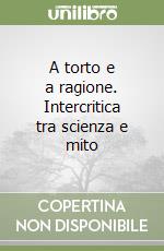 A torto e a ragione. Intercritica tra scienza e mito libro