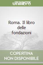 Roma. Il libro delle fondazioni libro