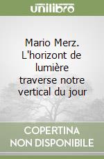 Mario Merz. L'horizont de lumière traverse notre vertical du jour libro