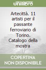 Artecittà. 11 artisti per il passante ferroviario di Torino. Catalogo della mostra libro