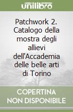 Patchwork 2. Catalogo della mostra degli allievi dell'Accademia delle belle arti di Torino libro