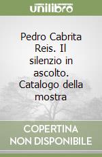 Pedro Cabrita Reis. Il silenzio in ascolto. Catalogo della mostra