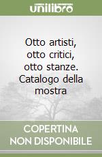 Otto artisti, otto critici, otto stanze. Catalogo della mostra libro