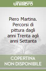 Piero Martina. Percorsi di pittura dagli anni Trenta agli anni Settanta