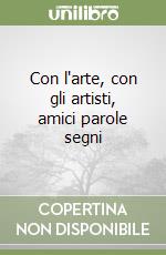 Con l'arte, con gli artisti, amici parole segni libro