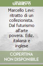 Marcello Levi: ritratto di un collezionista. Dal futurismo all'arte povera. Ediz. italiana e inglese libro