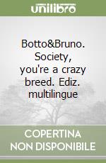 Botto&Bruno. Society, you're a crazy breed. Ediz. multilingue libro