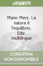 Mario Merz. La natura è l'equilibrio. Ediz. multilingue libro