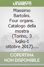 Massimo Bartolini. Four organs. Catalogo della mostra (Torino, 3 luglio-1 ottobre 2017). Ediz. italiana e inglese