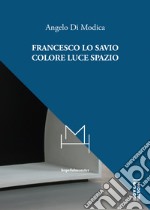 Francesco Lo Savio. Colore luce spazio libro