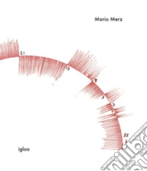 Mario Merz. Igloo. Catalogue raisonn�. Ediz. illustrata