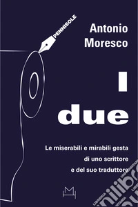 I due. Le miserabili e mirabili gesta di uno scrittore e del suo traduttore libro