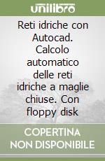 Reti idriche con Autocad. Calcolo automatico delle reti idriche a maglie chiuse. Con floppy disk libro