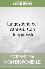La gestione dei cantieri. Con floppy disk libro