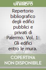 Repertorio bibliografico degli edifici pubblici e privati di Palermo. Vol. 1: Gli edifici entro le mura. libro