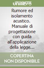 Rumore ed isolamento acustico. Manuale di progettazione con guida all'applicazione della legge quadro sull'inquinamento acustico libro