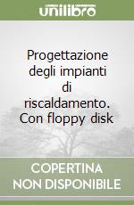 Progettazione degli impianti di riscaldamento. Con floppy disk libro