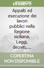 Appalti ed esecuzione dei lavori pubblici nella Regione siciliana. Leggi, decreti, circolari libro