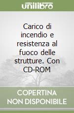 Carico di incendio e resistenza al fuoco delle strutture. Con CD-ROM libro