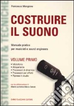 Costruire il suono. Manuale pratico per musicisti e sound engineers. Vol. 1 libro