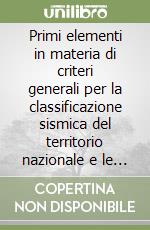 Primi elementi in materia di criteri generali per la classificazione sismica del territorio nazionale e le normative tecniche per le costruzioni in zona sismica... libro
