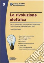 La rivoluzione elettrica. Cosa è cambiato nella produzione, nella distribuzione e nella vendita dell'energia elettrica in Italia libro